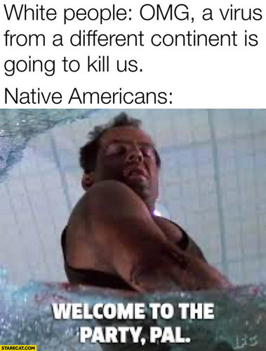 white-people-omg-a-virus-from-a-different-continent-is-going-to-kill-us-native-americans-welco...jpg