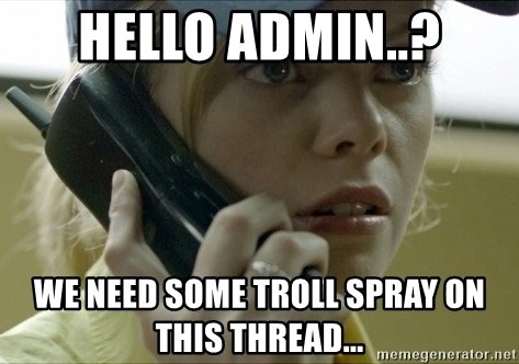 hello-admin-we-need-some-troll-spray-on-this-thread.jpg hello-admin-we-need-some-troll-spray-on-this-thread.jpg