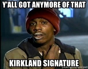 yall-got-anymore-of-that-kirkland-signature.jpg yall-got-anymore-of-that-kirkland-signature.jpg
