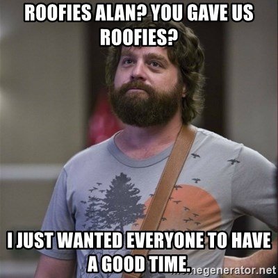 roofies-alan-you-gave-us-roofies-i-just-wanted-everyone-to-have-a-good-time.jpg
