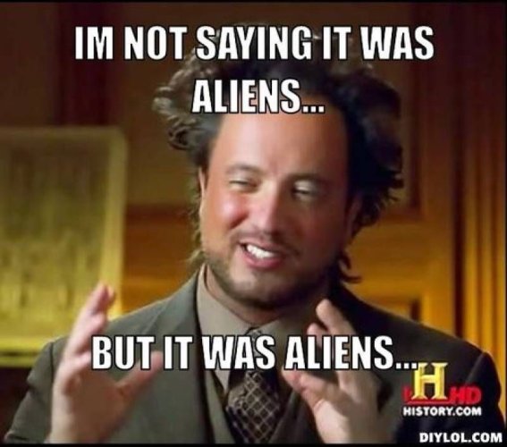 ancient-aliens-invisible-something-meme-generator-im-not-saying-it-was-aliens-but-it-was-alien...jpg ancient-aliens-invisible-something-meme-generator-im-not-saying-it-was-aliens-but-it-was-alien...jpg