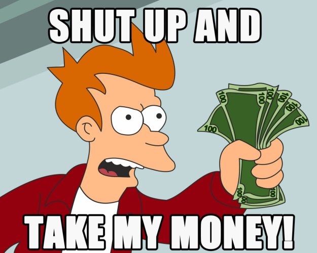 ShutUpAndTakeMyMoney.jpg ShutUpAndTakeMyMoney.jpg