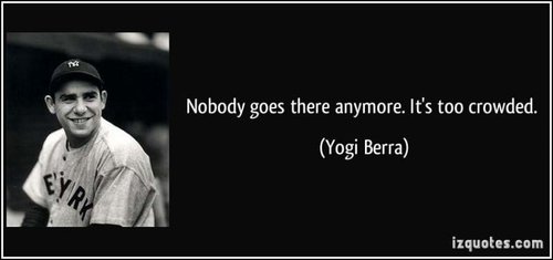 quote-nobody-goes-there-anymore-it-s-too-crowded-yogi-berra-16848.jpg