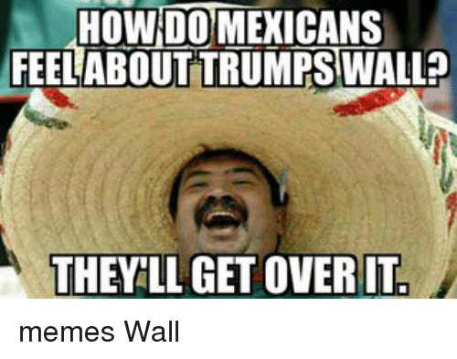 how-do-mexicans-feel-about-trumps-wall-they-llagetoverit-memes-13198744.png